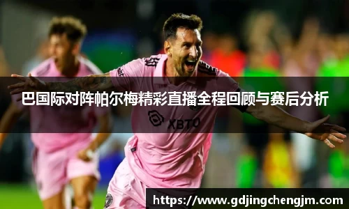 巴国际对阵帕尔梅精彩直播全程回顾与赛后分析
