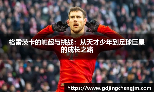格雷茨卡的崛起与挑战：从天才少年到足球巨星的成长之路
